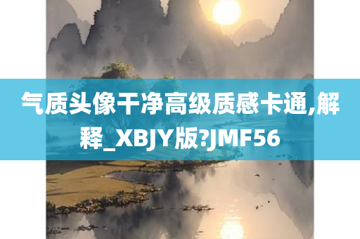 气质头像干净高级质感卡通,今晚必出三肖2025_2025新澳门精准免费提供·精确判断解释_XBJY版?JMF56