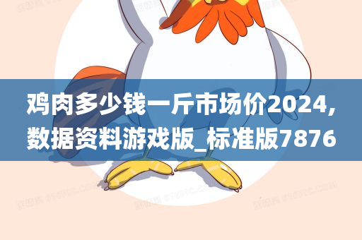 鸡肉多少钱一斤市场价2024,数据资料游戏版_标准版7876今晚必出三肖2025_2025新澳门精准免费提供·精确判断