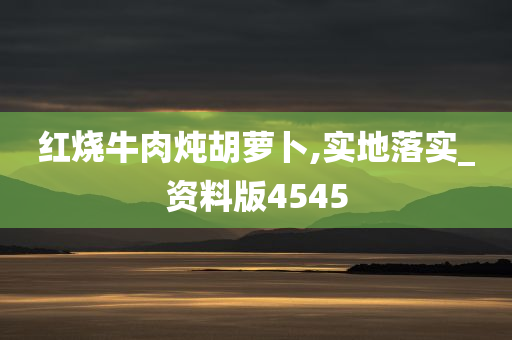 红今晚必出三肖2025_2025新澳门精准免费提供·精确判断烧牛肉炖胡萝卜,实地落实_资料版4545