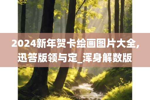 2024新年贺卡绘画图片大全,迅答版领与定_浑身解数版