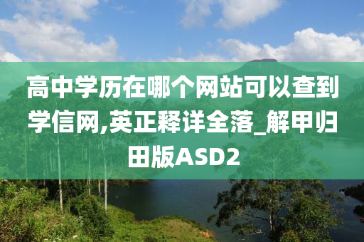 高中学历在哪个网站可以查到学信网,英正释详全落_解甲归田版ASD2