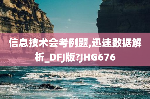 信息技术会考例题,迅速数据解析_DFJ版?JHG676