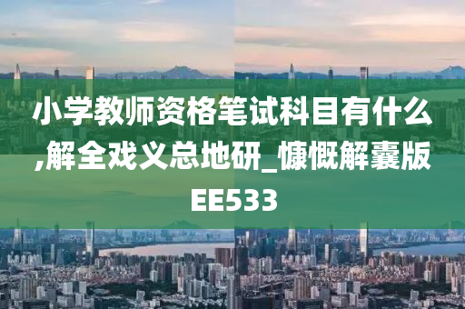 小学教师资格笔试科目有什么,解全戏义总地研_慷慨解囊版EE533