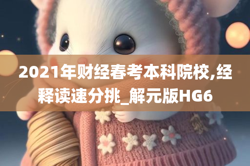 2021年财经春考本科院校,经释读速分挑_解元版HG6