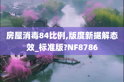 房屋消毒84比例,版度新据解态效_标准版?NF8786