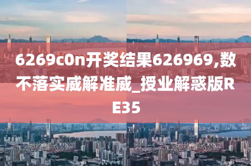 6269c0n开奖结果626969,数不落实威解准威_授业解惑版RE35