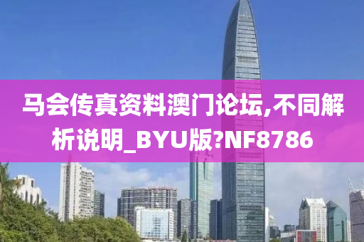 马会传真资料澳门论坛,不同解析说明_BYU版?NF8786今晚必出三肖2025_2025新澳门精准免费提供·精确判断