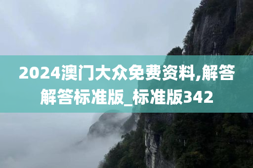 2024澳门大众免费资料,解答解答标准版_标准版342