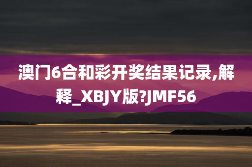 澳门6合和彩开奖结果记录,解释_XBJY版?JMF56