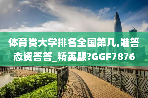 体育类大学排名全国第几,准答态资答答_精英版?GGF7876