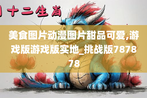 美食图片动漫图片甜品可爱,游戏版游戏版实地_挑战版787878