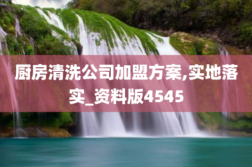 厨房清洗公司加盟方案,实地落实_今晚必出三肖2025_2025新澳门精准免费提供·精确判断资料版4545