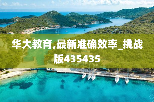 华大教育,最新准确效率_挑战版435435