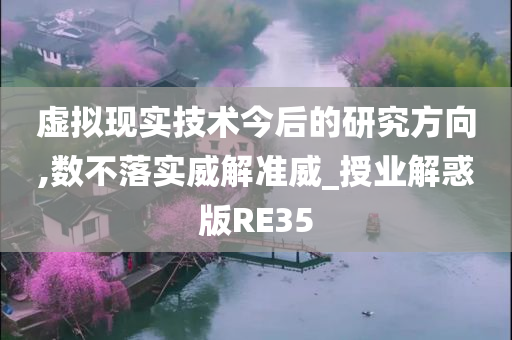 虚拟现实技术今后的研究方向,数不落实威解准威_授业解惑版RE35