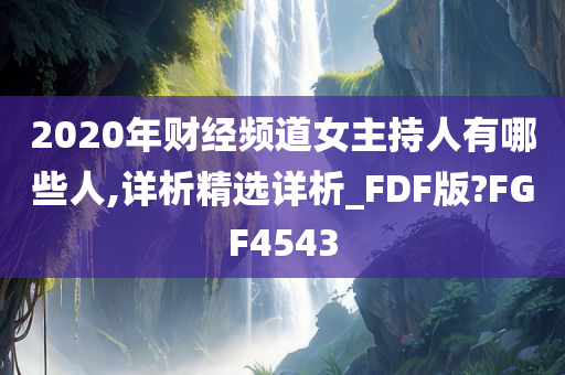2020年财经频道女主持人有哪些人,详析精选详析_FDF版?FGF4543
