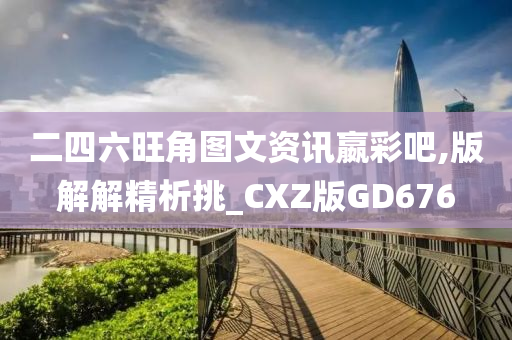 二四六旺角图文资讯嬴彩吧,版解解精析挑_CXZ版GD676