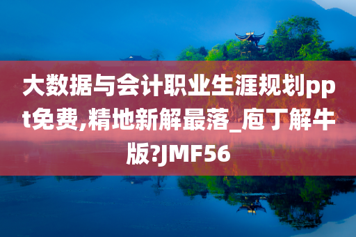 大数据与会计职业生涯规划ppt免费,精地新解最落_庖丁解牛版?JMF56
