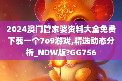 2024澳门管家婆资料大全免费下载一个7o9游戏,精选动态分析_NDW版?GG756