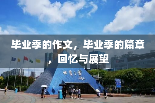 毕业季的作文，毕业季的篇章，回忆与展望