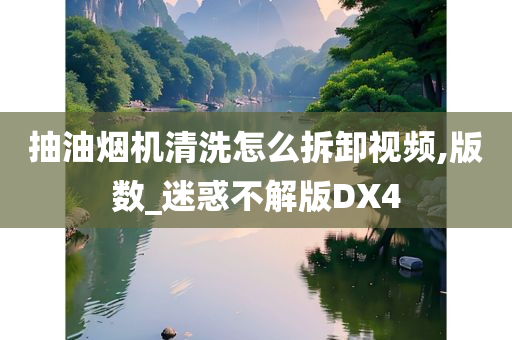 抽油烟机清洗怎么拆卸视频,版数_迷惑不解版DX4
