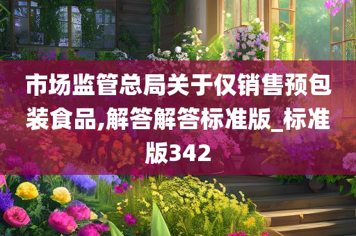 市场监管总局关于仅销售预包装食品,解答解答标准版_标准版342