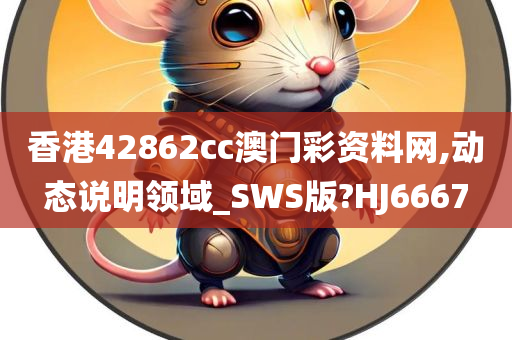 香港42862cc澳门彩资料网,动态说明领域_SWS版?HJ6667