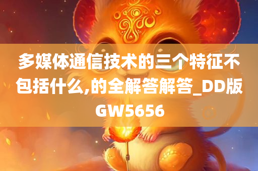 多媒体通信技术的三个特征不包括什么,的全解答解答_DD版GW5656