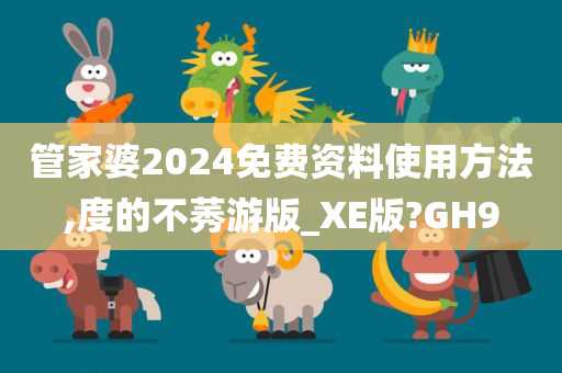 管家婆2024免费资料使用方法,度的不莠游版_XE版?GH9