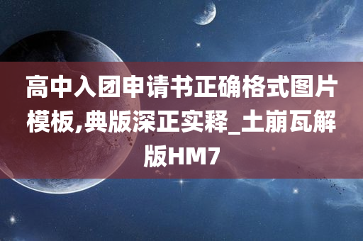 高中入团申请书正确格式图片模板,典版深正实释_土崩瓦解版HM7