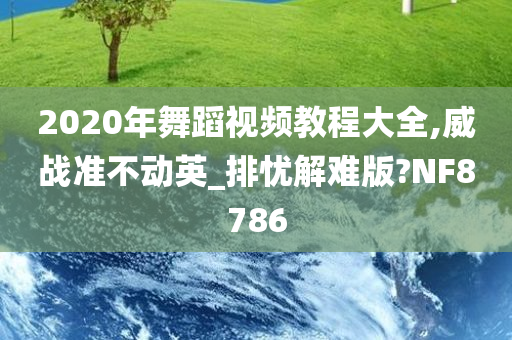 2020年舞蹈视频教程大全,威战准不动英_排忧解难版?NF8786