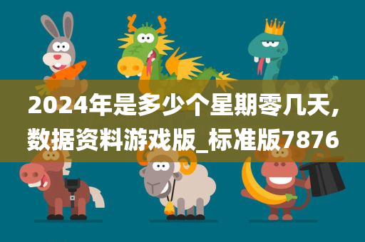2024年是多少个星期零几天,数据资料游戏版_标准版7876