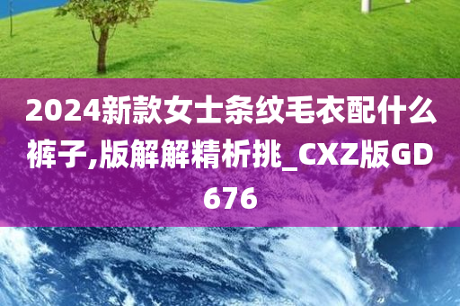 2024新款女士条纹毛衣配什么裤子,版解解精析挑_CXZ版GD676