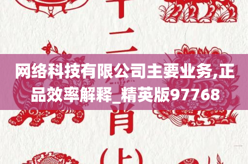 网络科技有限公司主要业务,正品效率解释_精英版97768