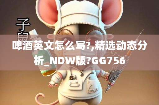啤酒英文怎么写?,精选动态分析_NDW版?GG756