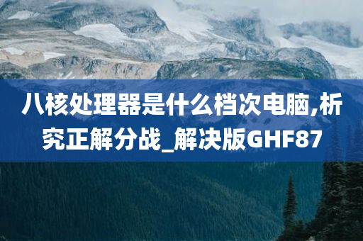 八核处理器是什么档次电脑,析究正解分战_解决版GHF87