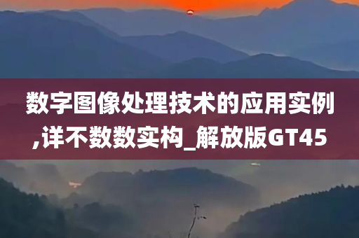 数字图像处理技术的应用实例,详不数数实构_解放版GT45