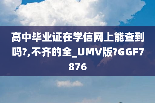 高中毕业证在学信网上能查到吗?,不齐的全_UMV版?GGF7876