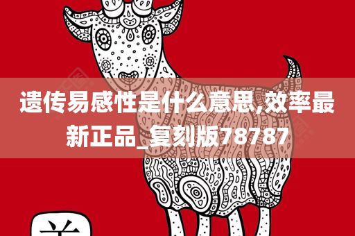 遗传易感性是什么意思,效率最新正品_复刻版78787