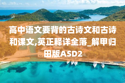 高中语文要背的古诗文和古诗和课文,英正释详全落_解甲归田版ASD2