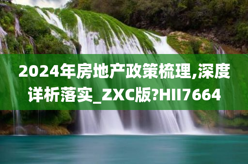 2024年房地产政策梳理,深度详析落实_ZXC版?HII7664
