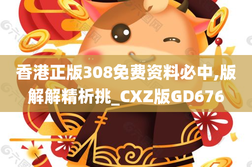 香港正版308免费资料必中,版解解精析挑_CXZ版GD676