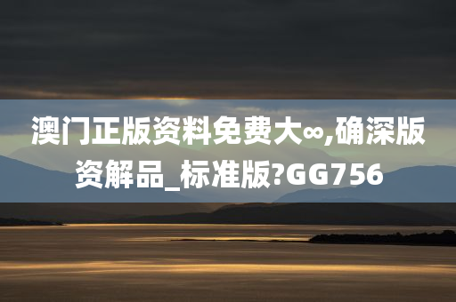 澳门正版资料免费大∞,确深版资解品_标准版?GG756