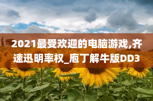 2021最受欢迎的电脑游戏,齐速迅明率权_庖丁解牛版DD3