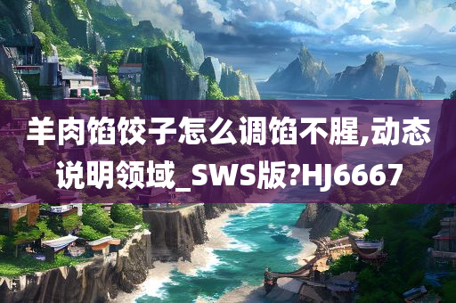 羊肉馅饺子怎么调馅不腥,动态说明领域_SWS版?HJ6667