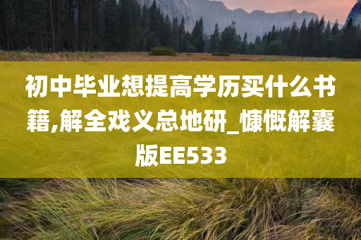 初中毕业想提高学历买什么书籍,解全戏义总地研_慷慨解囊版EE533