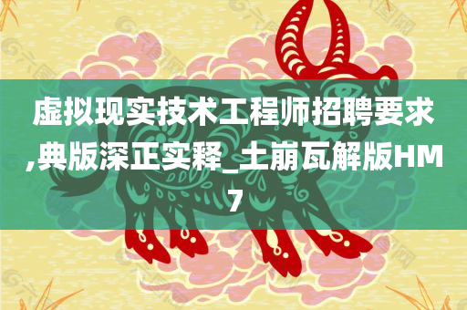 虚拟现实技术工程师招聘要求,典版深正实释_土崩瓦解版HM7