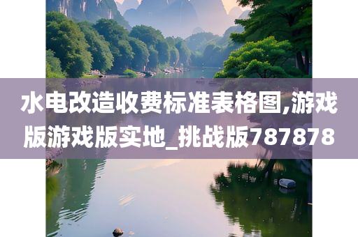 水电改造收费标准表今晚必出三肖2025_2025新澳门精准免费提供·精确判断格图,游戏版游戏版实地_挑战版787878