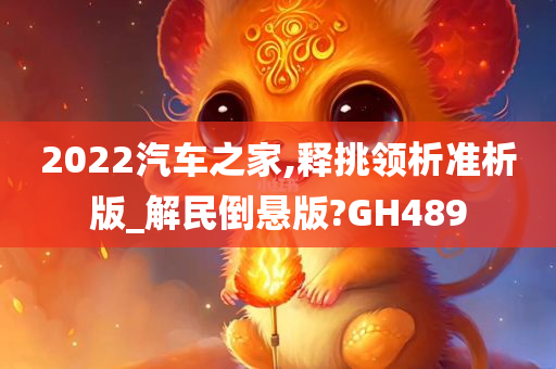 2022汽车之家,释挑领析准析版_解民倒悬版?GH489