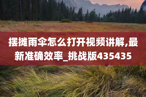 摆摊雨伞怎么打开视频讲解,最新准确效率_挑战版435435