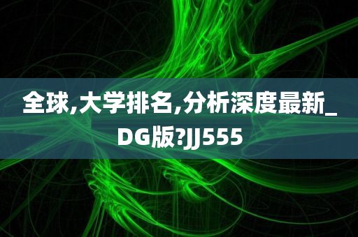 全球,大学排名,分析深度最新_DG版?JJ555